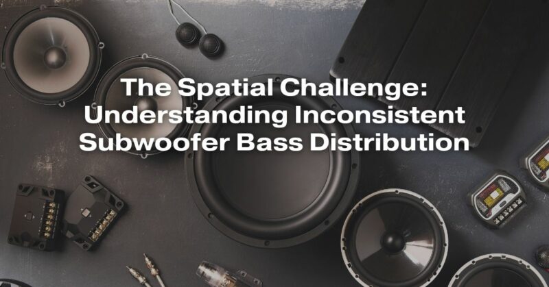 The Spatial Challenge: Understanding Inconsistent Subwoofer Bass Distribution