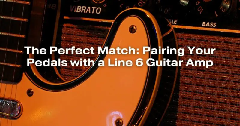The Perfect Match: Pairing Your Pedals with a Line 6 Guitar Amp