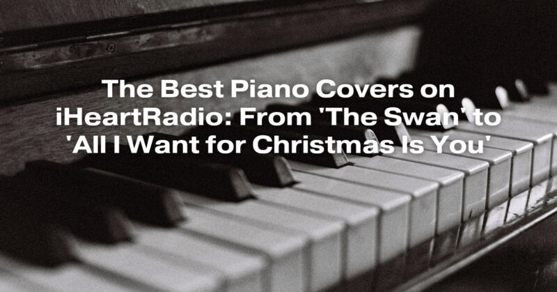 The Best Piano Covers on iHeartRadio: From 'The Swan' to 'All I Want for Christmas Is You'