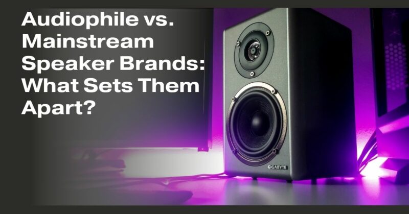 Audiophile vs. Mainstream Speaker Brands: What Sets Them Apart?
