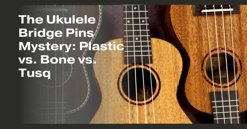 The Ukulele Bridge Pins Mystery: Plastic vs. Bone vs. Tusq