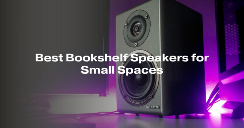Best Bookshelf Speakers for Small Spaces