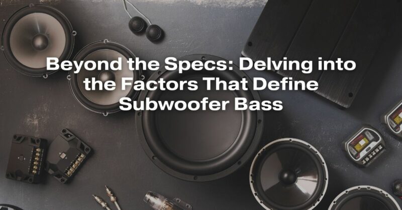 Beyond the Specs: Delving into the Factors That Define Subwoofer Bass
