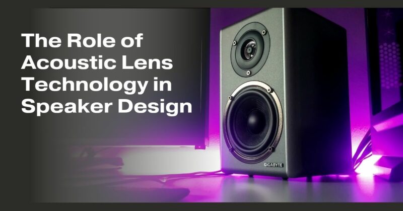 The Role of Acoustic Lens Technology in Speaker Design