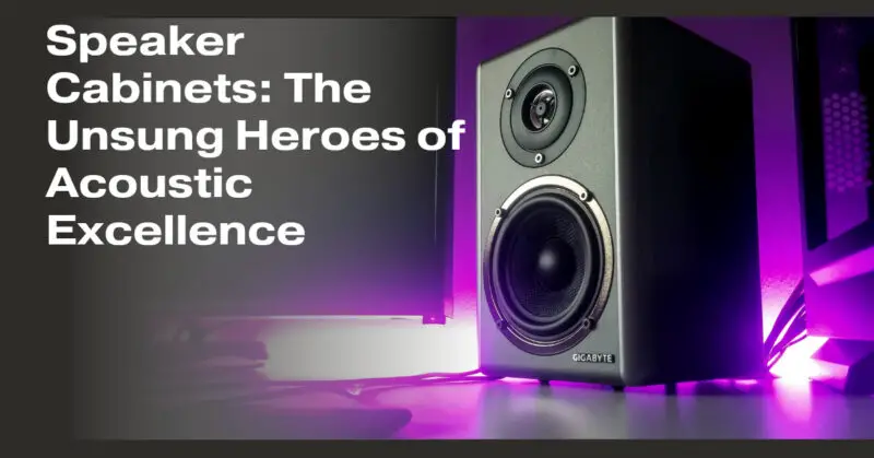 Speaker Cabinets: The Unsung Heroes of Acoustic Excellence
