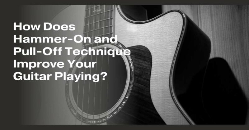 How Does Hammer-On and Pull-Off Technique Improve Your Guitar Playing?
