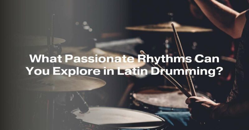 What Passionate Rhythms Can You Explore in Latin Drumming?