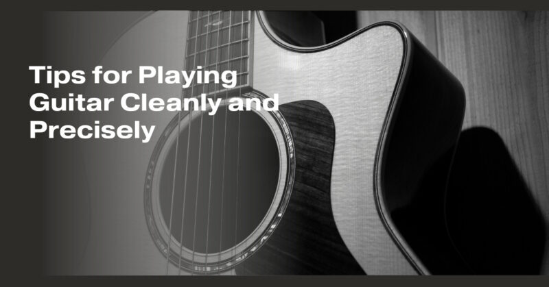 Tips for Playing Guitar Cleanly and Precisely