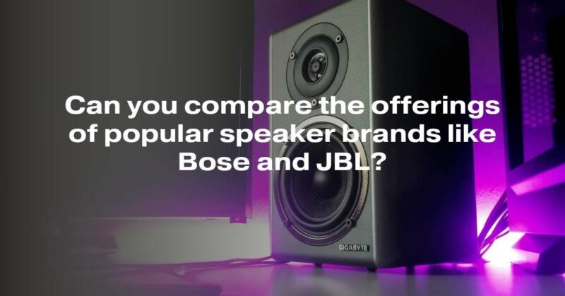 Comparing the Offerings of Popular Speaker Brands: Bose vs. JBL
