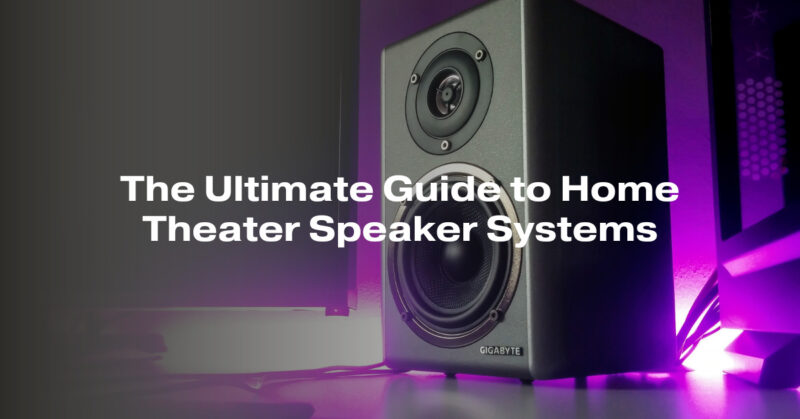 The Ultimate Guide to Home Theater Speaker Systems