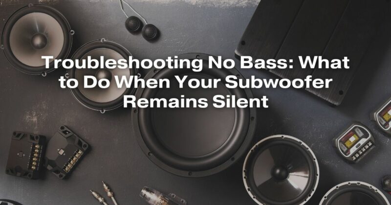 Troubleshooting No Bass: What to Do When Your Subwoofer Remains Silent