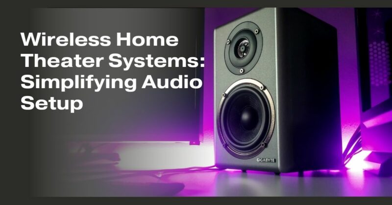 Wireless Home Theater Systems: Simplifying Audio Setup