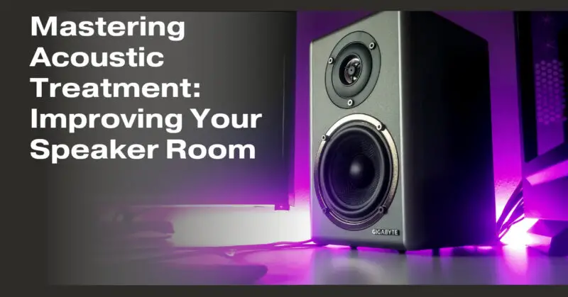 Mastering Acoustic Treatment: Improving Your Speaker Room