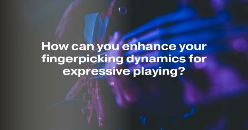 How can you enhance your fingerpicking dynamics for expressive playing?