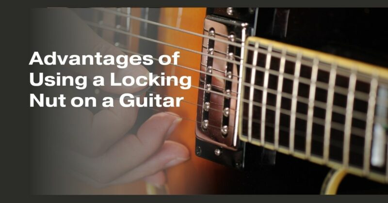 Advantages of Using a Locking Nut on a Guitar
