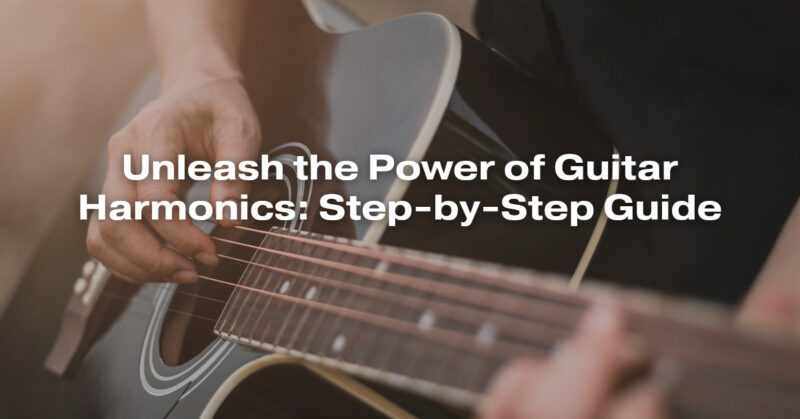 Unleash the Power of Guitar Harmonics: Step-by-Step Guide
