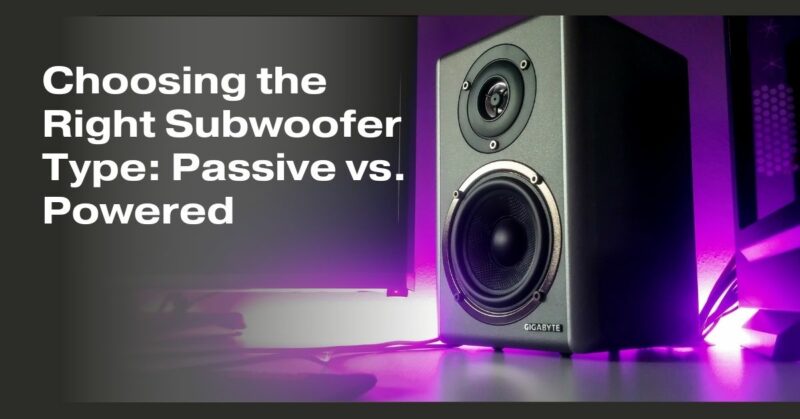Choosing the Right Subwoofer Type: Passive vs. Powered