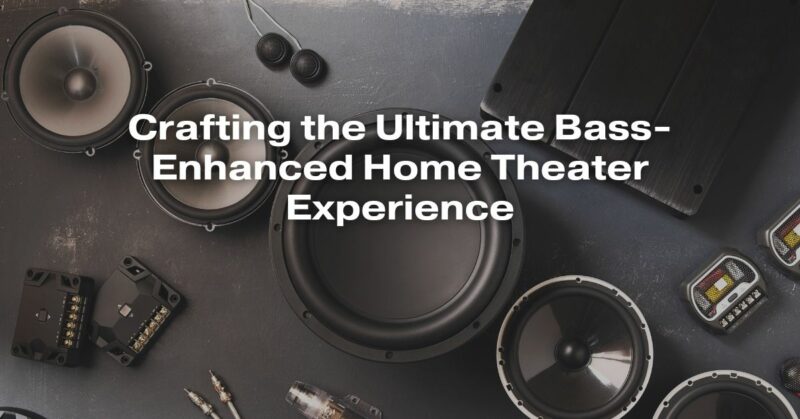 Crafting the Ultimate Bass-Enhanced Home Theater Experience