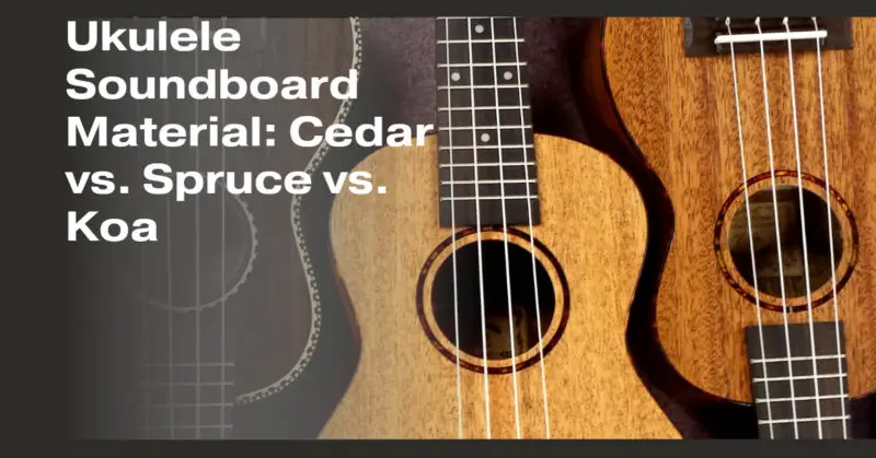Ukulele Soundboard Material: Cedar vs. Spruce vs. Koa