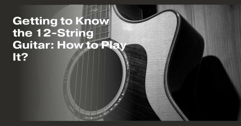 Getting to Know the 12-String Guitar: How to Play It? - All For Turntables