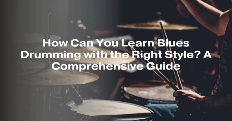 How Can You Learn Blues Drumming with the Right Style? A Comprehensive Guide