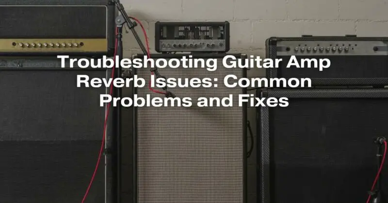 Troubleshooting Guitar Amp Reverb Issues: Common Problems and Fixes