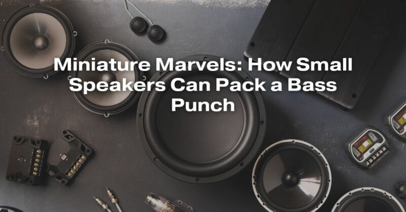 Miniature Marvels: How Small Speakers Can Pack a Bass Punch