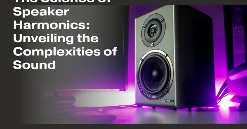The Science of Speaker Harmonics: Unveiling the Complexities of Sound