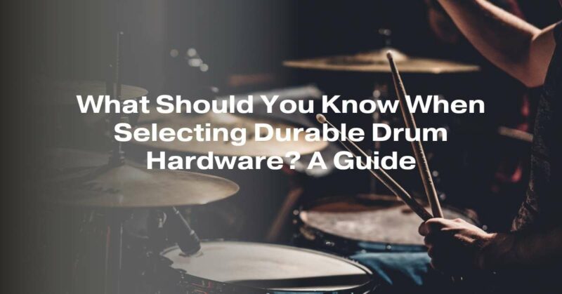 What Should You Know When Selecting Durable Drum Hardware? A Guide