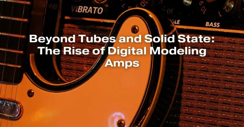 Beyond Tubes and Solid State: The Rise of Digital Modeling Amps
