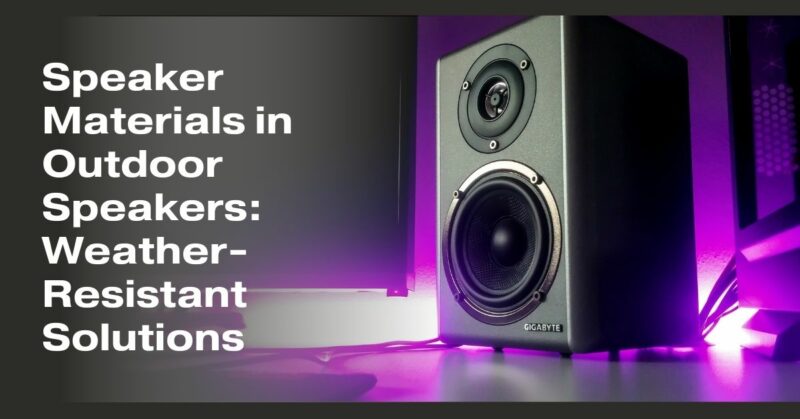 Speaker Materials in Outdoor Speakers: Weather-Resistant Solutions