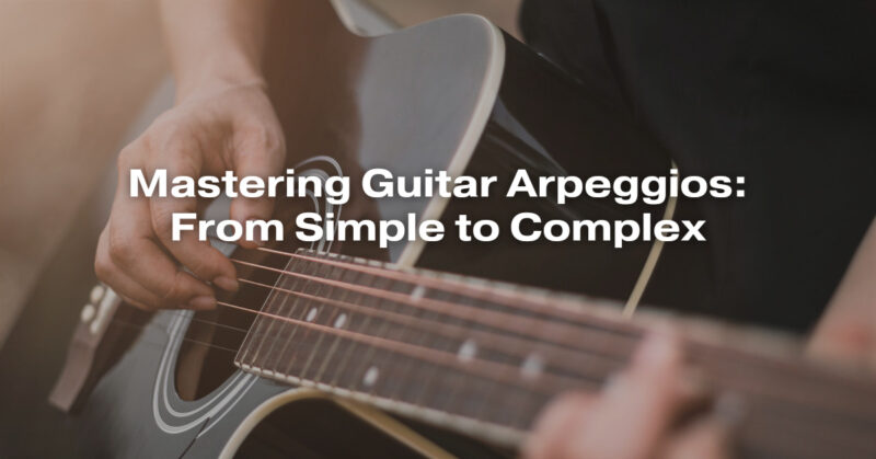 Mastering Guitar Arpeggios: From Simple to Complex