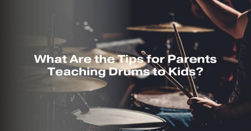 What Are the Tips for Parents Teaching Drums to Kids?