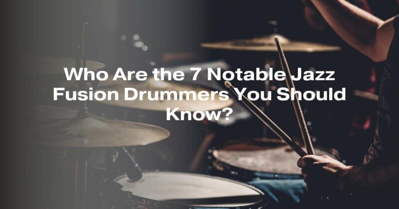 Who Are the 7 Notable Jazz Fusion Drummers You Should Know?