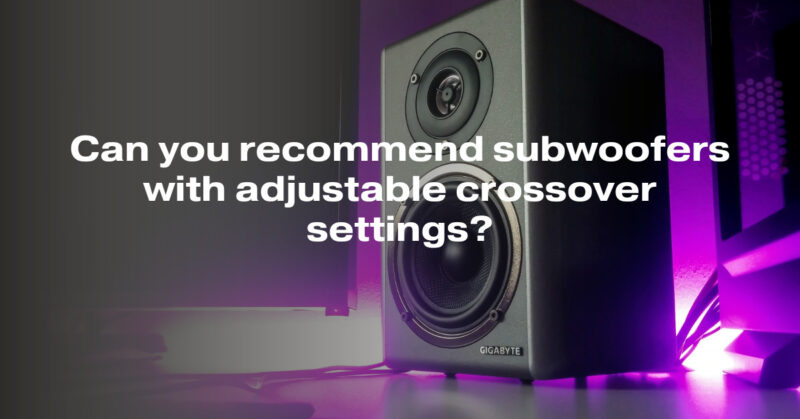 Can you recommend subwoofers with adjustable crossover settings?