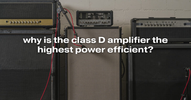 why is the class D amplifier the highest power efficient?
