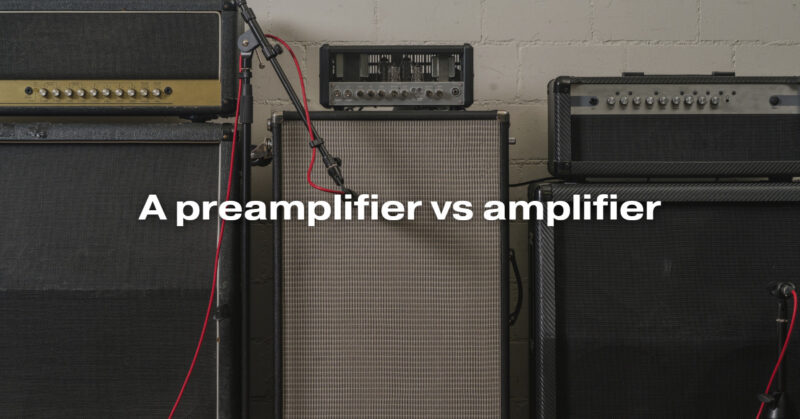 A preamplifier vs amplifier