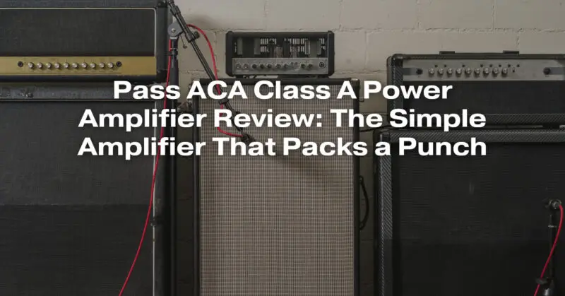 Pass ACA Class A Power Amplifier Review: The Simple Amplifier That Packs a Punch
