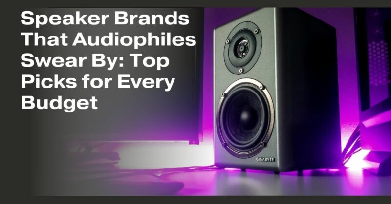 Speaker Brands That Audiophiles Swear By: Top Picks for Every Budget