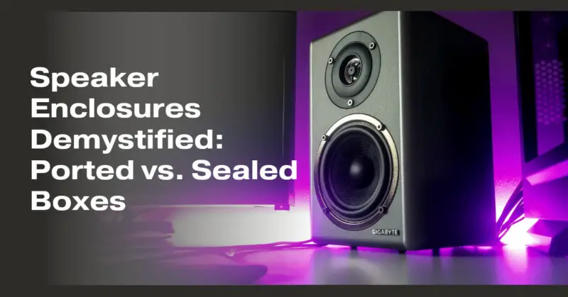 Speaker Enclosures Demystified: Ported vs. Sealed Boxes