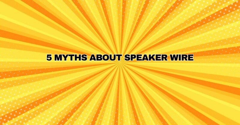 5 Myths About Speaker Wire