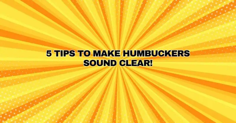 5 Tips To Make Humbuckers Sound Clear!