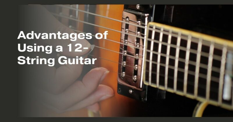 Advantages of Using a 12-String Guitar