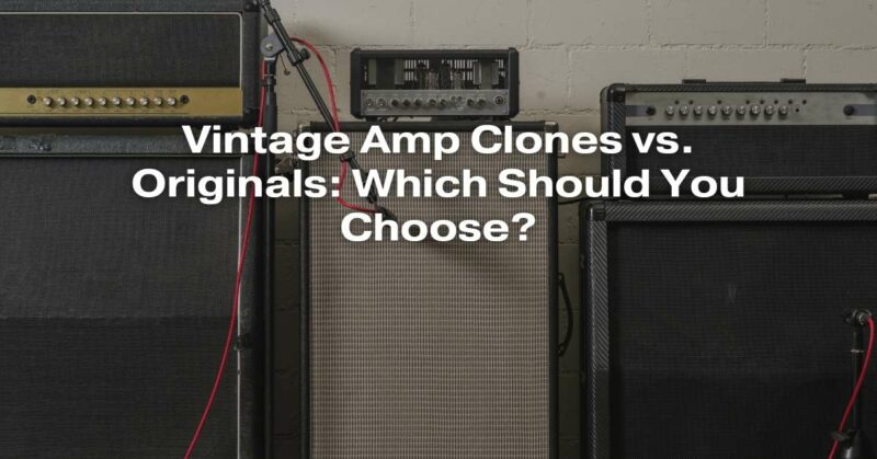 Vintage Amp Clones vs. Originals: Which Should You Choose?