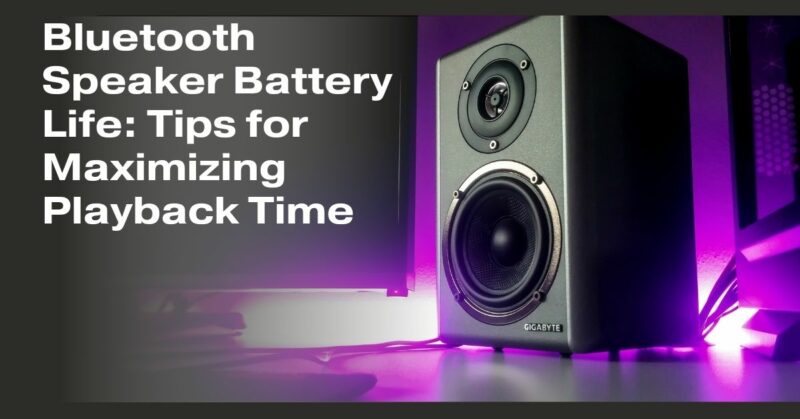 Bluetooth Speaker Battery Life: Tips for Maximizing Playback Time