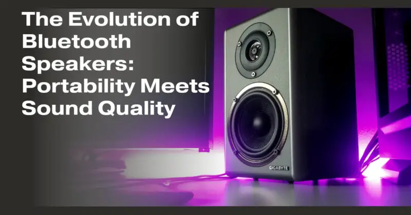 The Evolution of Bluetooth Speakers: Portability Meets Sound Quality