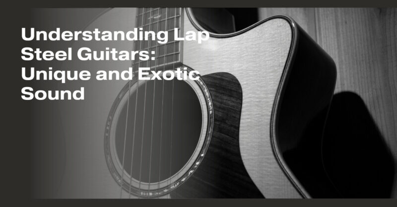Understanding Lap Steel Guitars: Unique and Exotic Sound