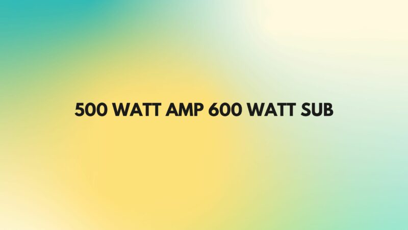 500 watt amp 600 watt sub