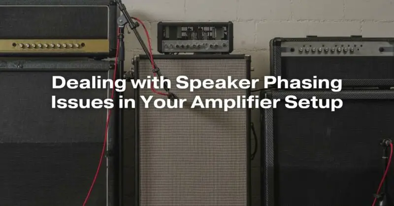 Dealing with Speaker Phasing Issues in Your Amplifier Setup