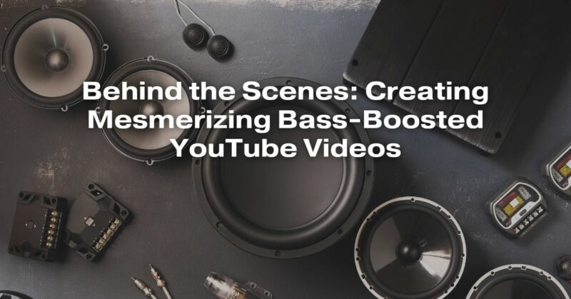 Behind the Scenes: Creating Mesmerizing Bass-Boosted YouTube Videos